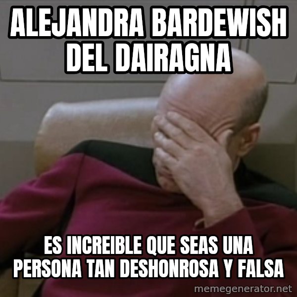 Picardfacepalm meme: Alejandra bardewish del dairagna / es increible que seas una persona tan deshonrosa y falsa