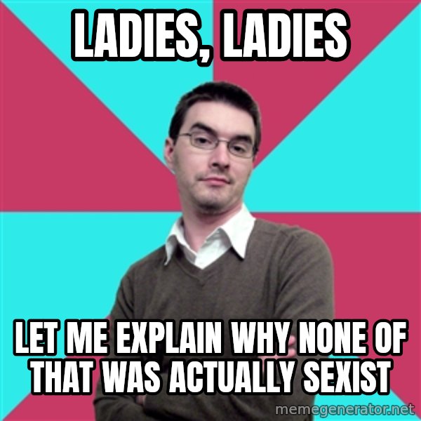 Privilege Denying Dude meme: Ladies, ladies / let me explain why none of that was actually sexist