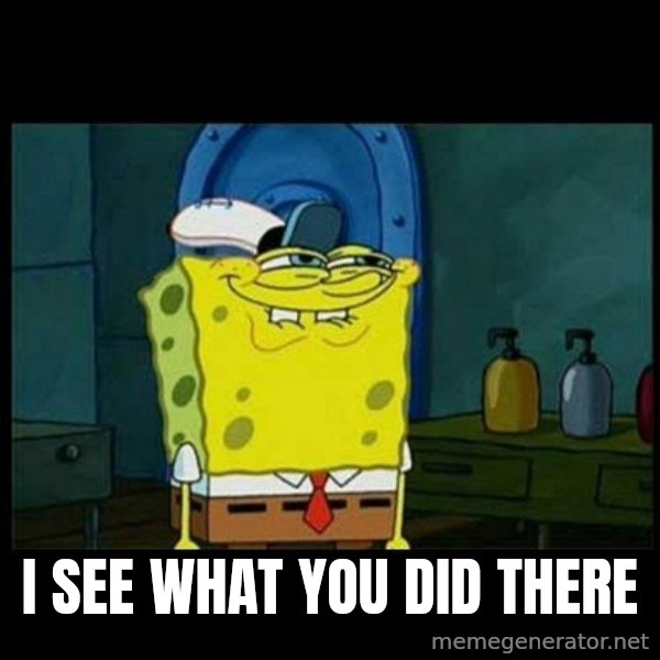 Don't you, Squidward? meme: I SEE WHAT YOU DID THERE