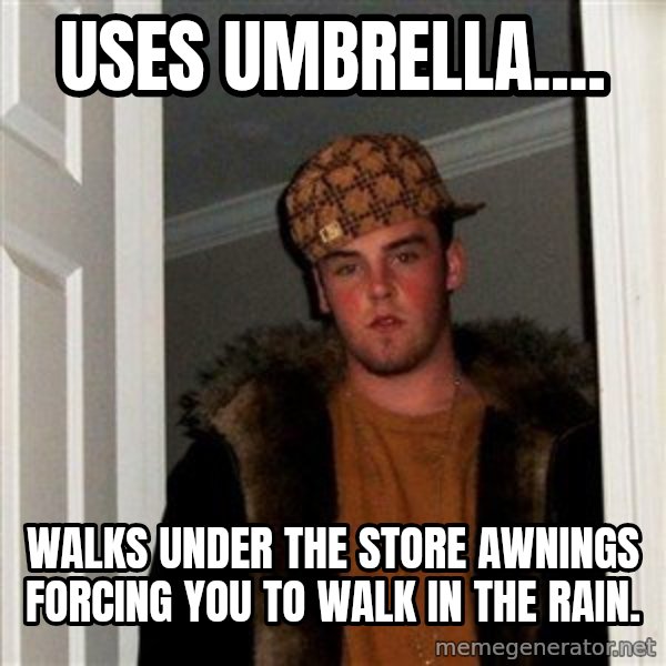 Scumbag Steve meme: Uses umbrella.... / walks under the store awnings forcing you to walk in the rain.