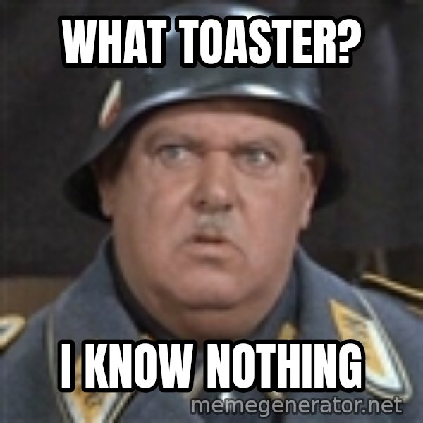 Sergeant Schultz meme: WHAT TOASTER? / I KNOW NOTHING