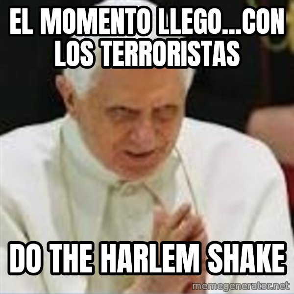 Pedo Pope meme: EL MOMENTO LLEGO...CON LOS TERRORISTAS / DO THE HARLEM SHAKE