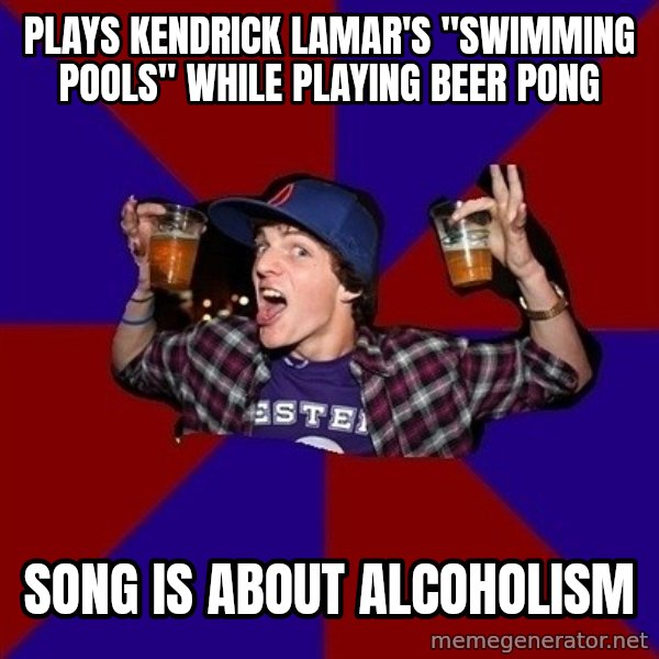 Sunny Student meme: pLAYS kendrick lamar's "swimming pools" while playing beer pong / song is about ALCOHOLISM