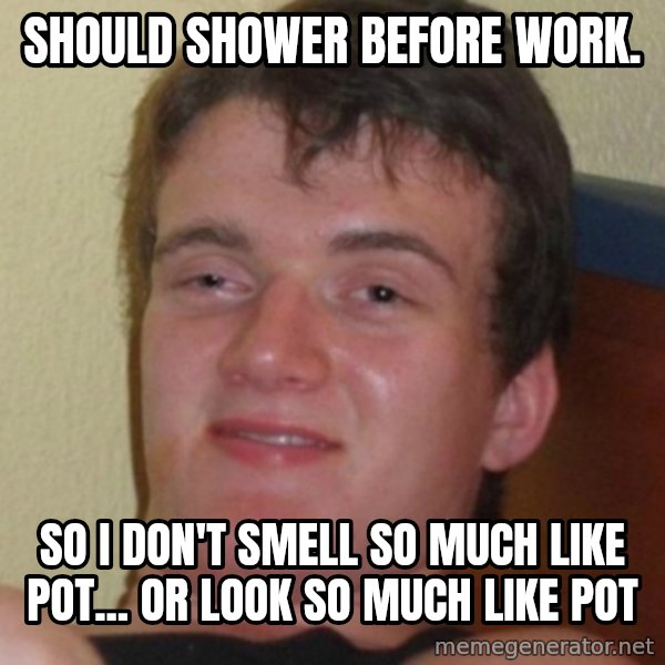 Stoner Guy meme: Should shower before work. / so i don't smell so much  like pot... or look so much like pot
