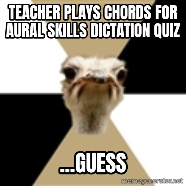 Music Major Ostrich meme: Teacher plays chords for aural skills dictation quiz / ...guess