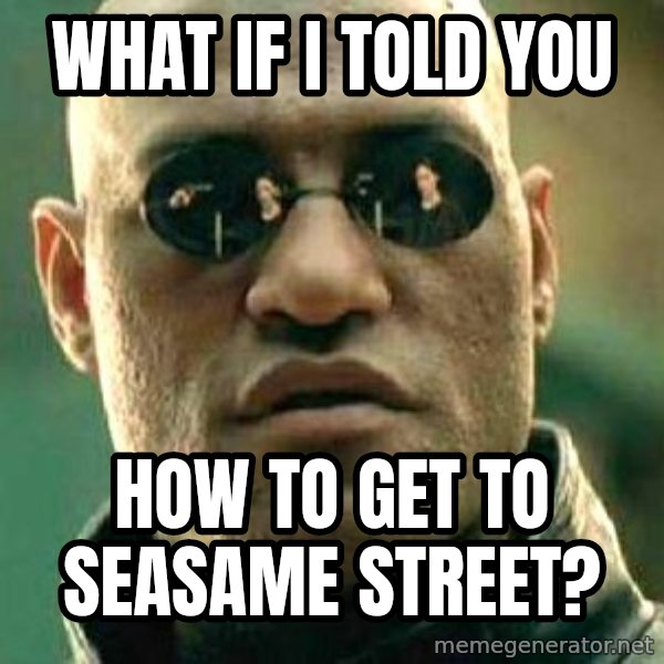 What if I told you / Matrix Morpheus meme: WHAT IF i TOLD YOU / hOW TO GET TO SEASAME STREET?