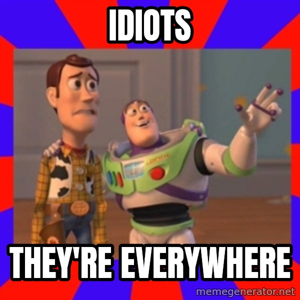 Everywhere meme: idiots / they're everywhere