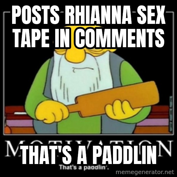 Thats a paddlin meme: Posts Rhianna sex tape in comments / that's a paddlin