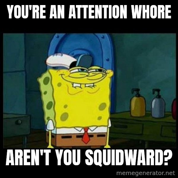Don't you, Squidward? meme: You're an attention whore / Aren't You Squidward?