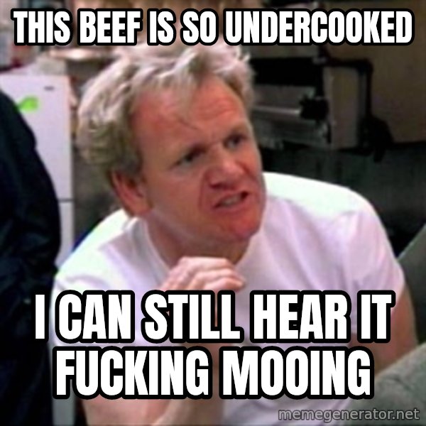 Gordon Ramsay meme: This beef is so undercooked / i can still hear it fucking mooing