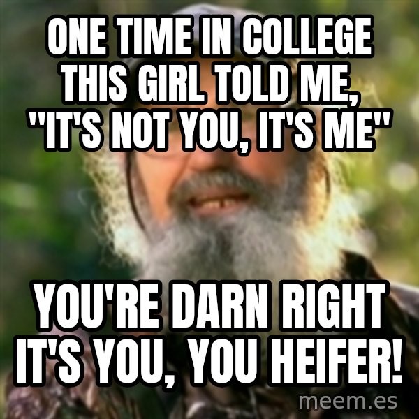Duck Dynasty - Uncle Si  meme: One time in college this gIrl told me, "it's not you, it's me" / You're darn right it's you, you heifer!