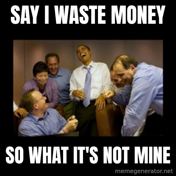 obama laughing  meme: say i waste money / so what it's not mine
