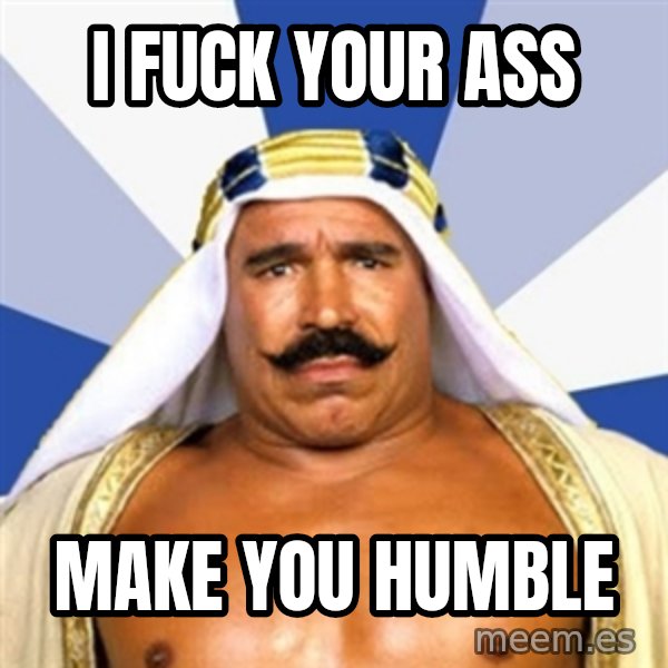 The Iron Sheik meme: i fuck your ass / Make you humble