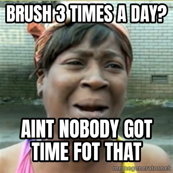 Ain't Nobody got time fo that meme: Brush 3 times a day? / Aint nobody got time fot that
