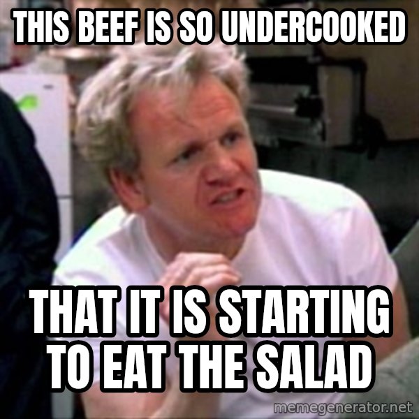 Gordon Ramsay meme: This beef is so undercooked / that it is starting to eat the salad