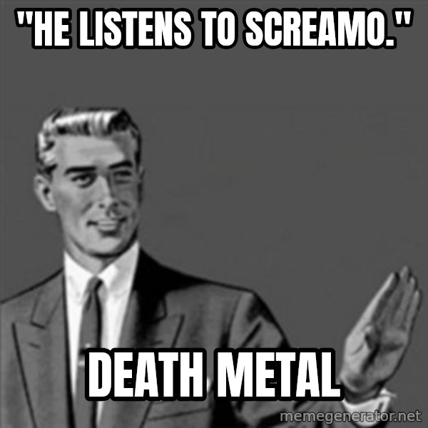Correction Guy meme: "He listens to screamo." / Death metal