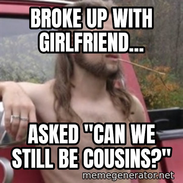 Stereotypical Redneck meme: BROKE UP WITH GIRLFRIEND... / ASKED "CAN WE STILL BE COUSINS?"