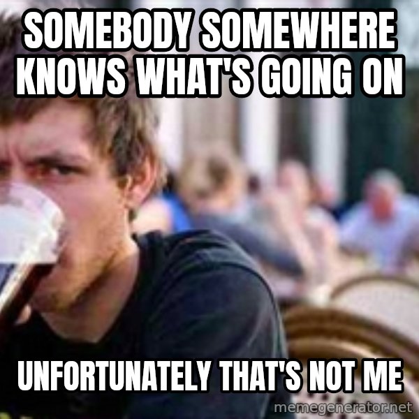 The Lazy College Senior meme: somebody somewhere knows what's going on / unfortunately that's not me