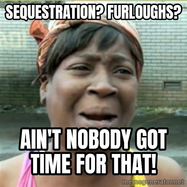 Ain't Nobody got time fo that meme: Sequestration?  Furloughs? / Ain't nobody got time for that!