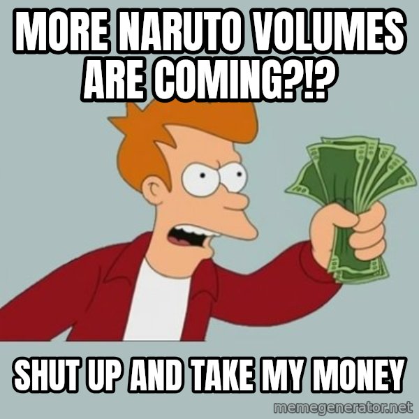 Shut Up And Take My Money Fry meme: MORE NARUTO VOLUMES ARE COMING?!? / SHUT UP AND TAKE MY MONEY