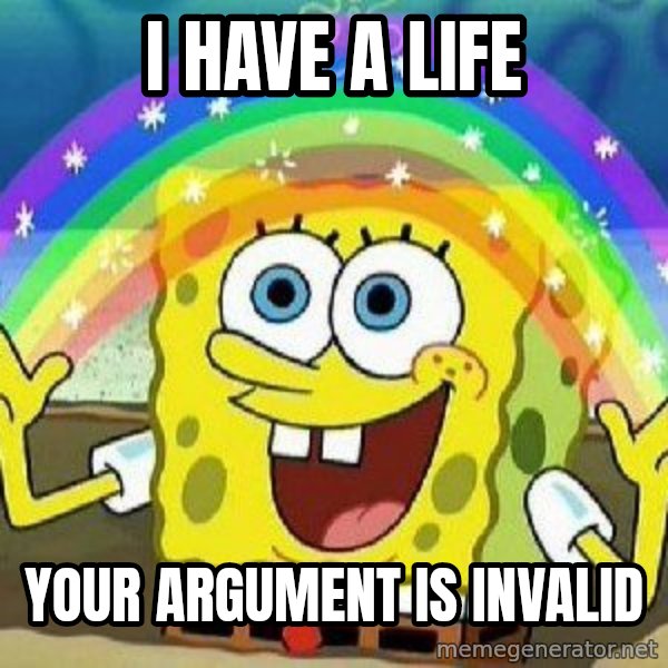 Imagination meme: I have a life / Your argument is invalid