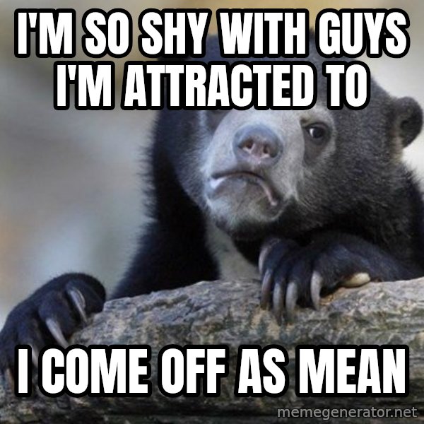Confession Bear meme: I'm so shy with guys I'm attracted to / I come off as mean