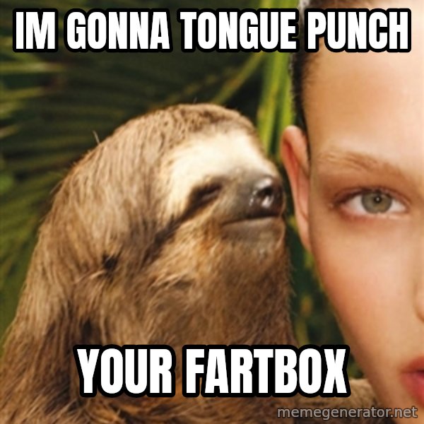The Rape Sloth meme: im gonna tongue punch / your fartbox