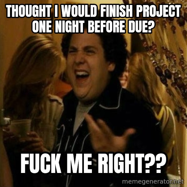 Fuck me right meme: Thought i would finish project one night before due? / fuck me right??