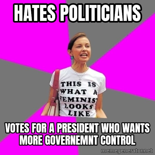 Feminist Cunt meme: hates politicians / votes for a president who wants more governemnt control