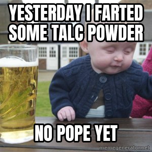 drunk baby 1 meme: Yesterday i farted some talc powder / No pope yet