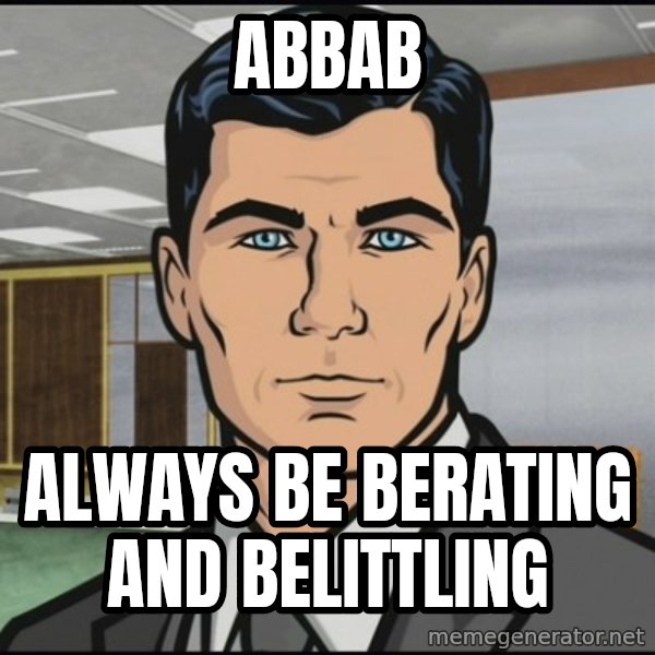 Archer meme: ABBAB / Always Be Berating and Belittling