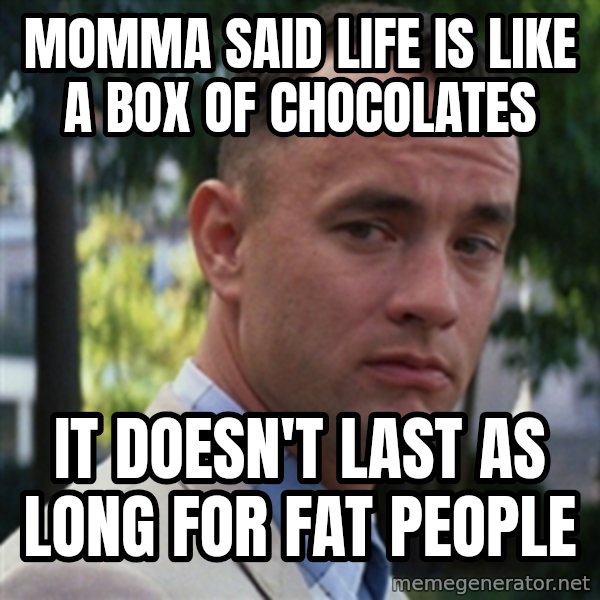 forrest gump meme: Momma said life is like a box of chocolates / It doesn't last as long for fat people