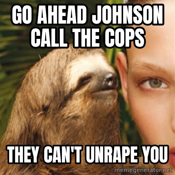 The Rape Sloth meme: Go ahead Johnson call the cops / They can't unraPe you