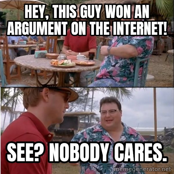 See? Nobody Cares meme: Hey, this guy won an argument on the internet! / See? Nobody cares.