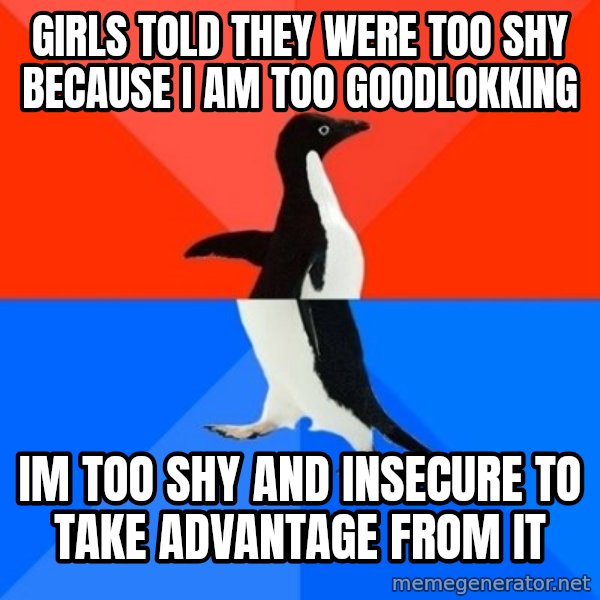 Socially Awesome Awkward Penguin meme: Girls told they were too shy because i am too goodlokking / Im too shy and insecure to take advantage from it