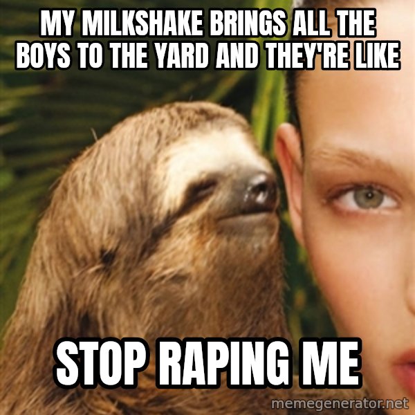 The Rape Sloth meme: My milkshake brings all the boys to the yard and they're like / stop raping me
