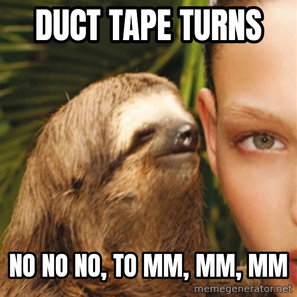 The Rape Sloth meme: Duct Tape turns / No no no, to MM, MM, MM