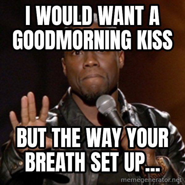 Kevin Hart meme: i would want a goodmorning kiss / but the way your breath set up...