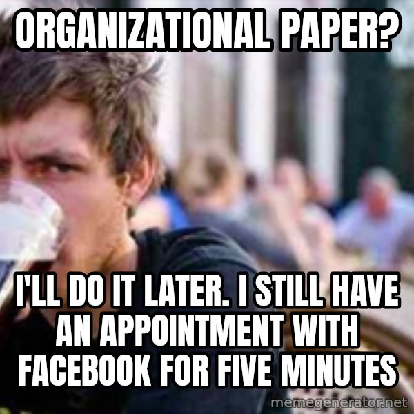 The Lazy College Senior meme: organizational paper? / i'll do it later. i still have an appointment with facebook for five minutes