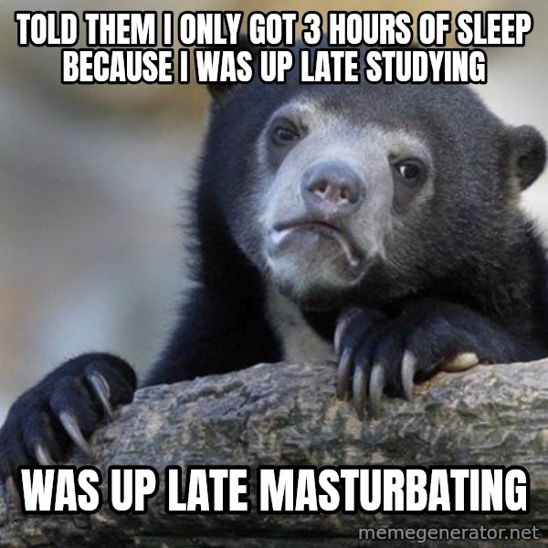 Confession Bear meme: told them i only got 3 hours of sleep because i was up late studying / was up late masturbating