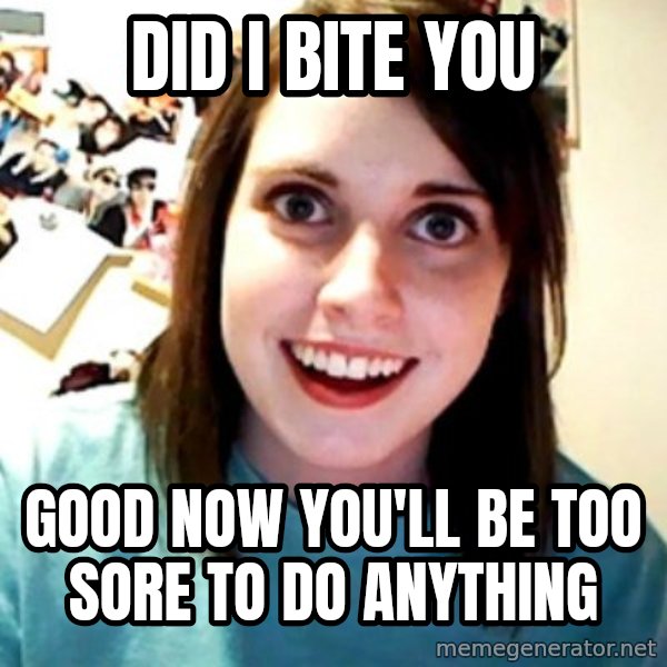 Overly Obsessed Girlfriend meme: did i bite you / good now you'll be too sore to do anything