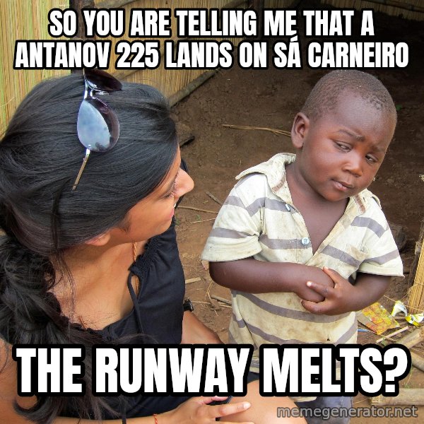 Skeptical African Child meme: So you are telling me that a antanov 225 lands on sá carneiro / tHE rUNWAY Melts?