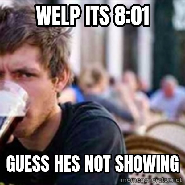 The Lazy College Senior meme: Welp Its 8:01 / Guess hes not showing