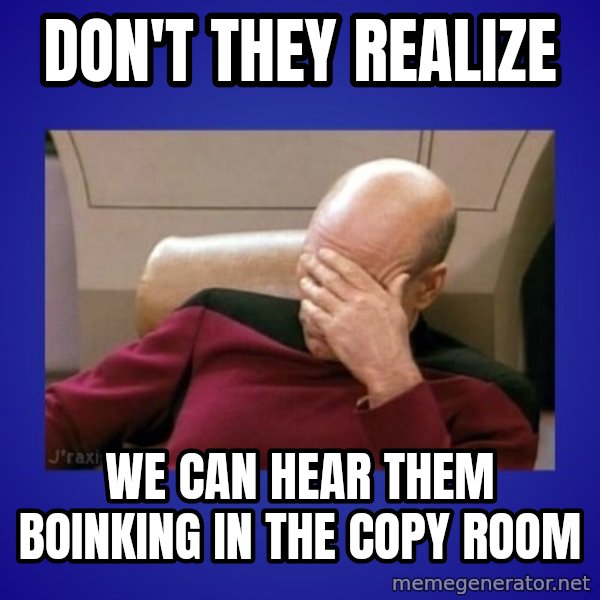 Picard facepalm  meme: don't they realize / we can hear them boinking in the copy room
