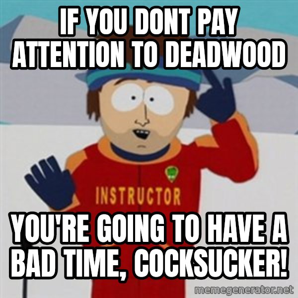 SouthPark Bad Time meme meme: If you dont pay attention to deadwood / you're going to have a bad time, cocksucker!