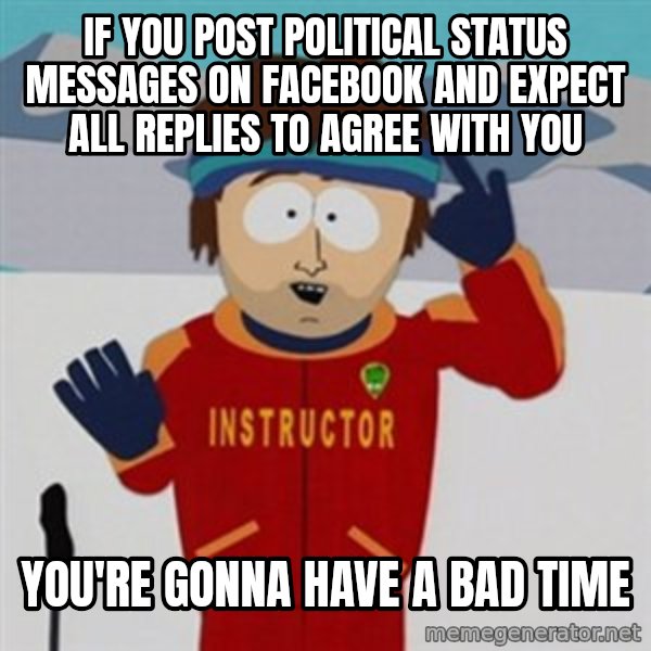 SouthPark Bad Time meme meme: If you post political status messages on Facebook and expect all replies to agree with you / You're gonna have a bad time