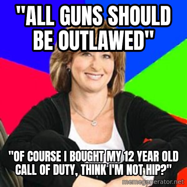 Sheltering Suburban Mom meme: "All guns should be outlawed" / "Of course I bought my 12 year old Call of Duty, think i'm not hip?"