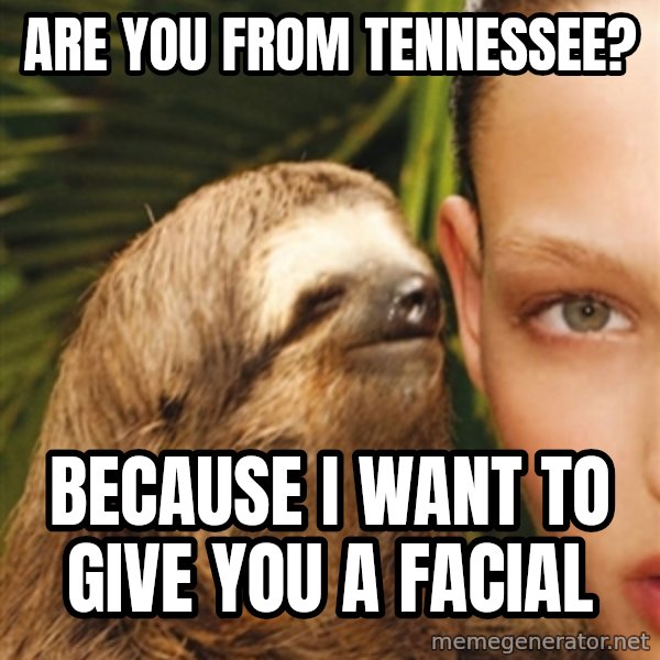 The Rape Sloth meme: Are you from tenNessee? / Because i want to give you a facial
