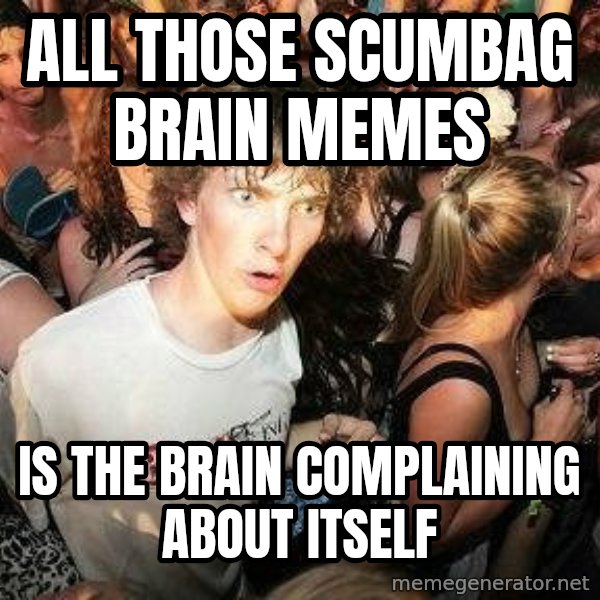 -Sudden Clarity Clarence meme: All those scumbag brain memes / is the brain complaining about itself