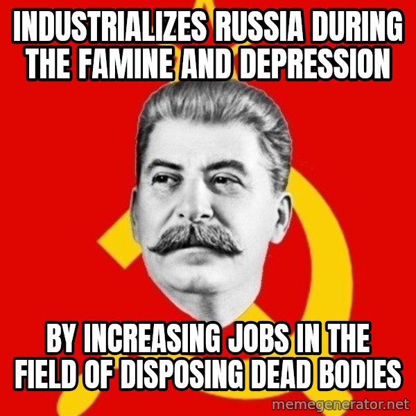 Stalin Says meme: INDUSTRIALIZES russia during the famine and depression / by increasing jobs in the field of disposing dead bodies